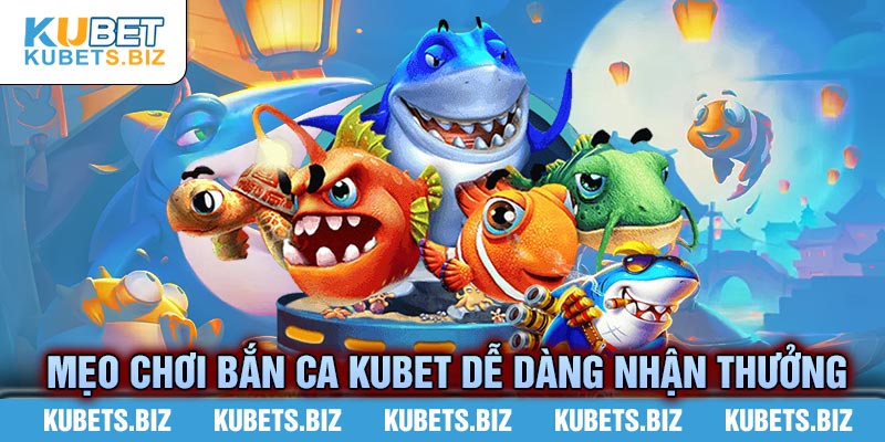 Mẹo chơi bắn ca Kubet dễ dàng nhận thưởng