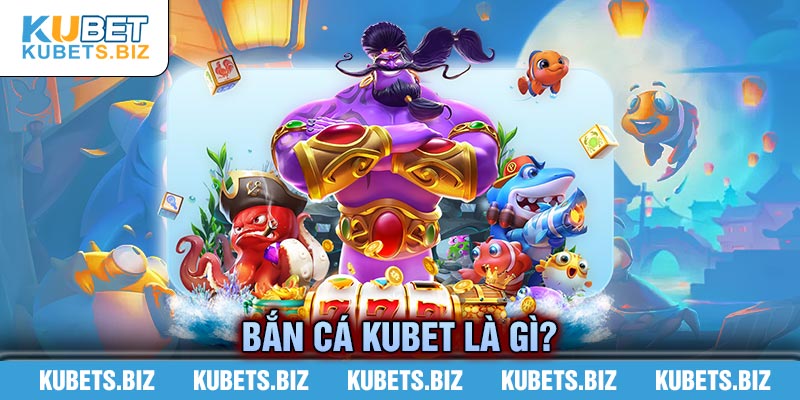 Bắn cá Kubet giải trí hấp dẫn kịch tính