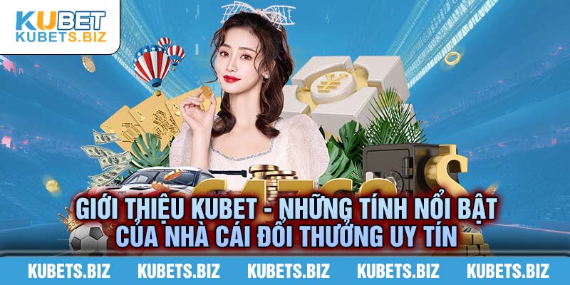 Giới thiệu Kubet - Ưu điểm nổi trội chỉ có tại nhà cái uy tín hàng đầu Kubet