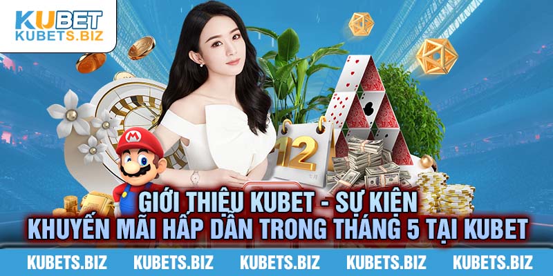 Giới thiệu Kubet - Những hạng mục sự kiện được tổ chức cho người chơi tháng 5 này