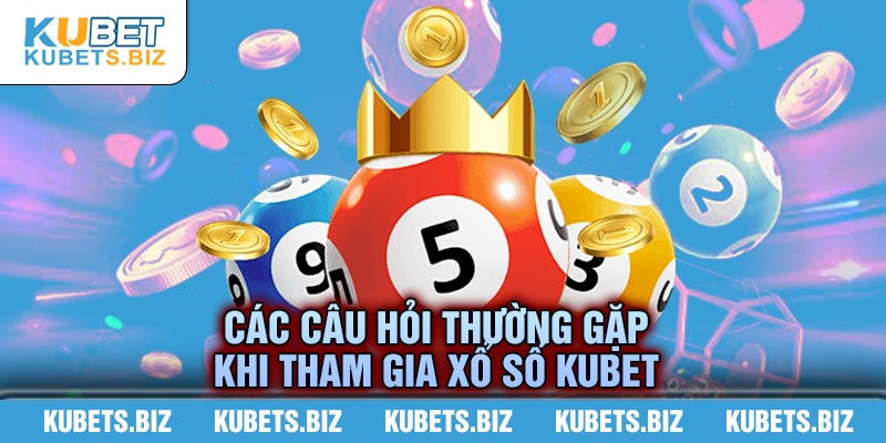 Giải mã những câu hỏi liên quan đến xổ số Kubet
