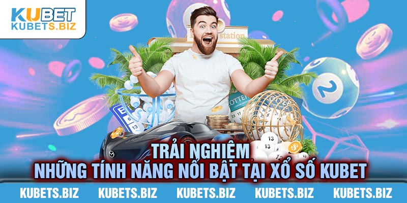Khám phá những tính năng nổi bật của sân chơi xổ số Kubet