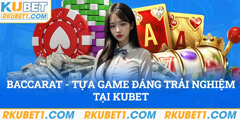 Baccarat - Tựa game đáng trải nghiệm tại Kubet