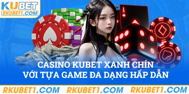 Casino Kubet xanh chín với đa dạng game hấp dẫn