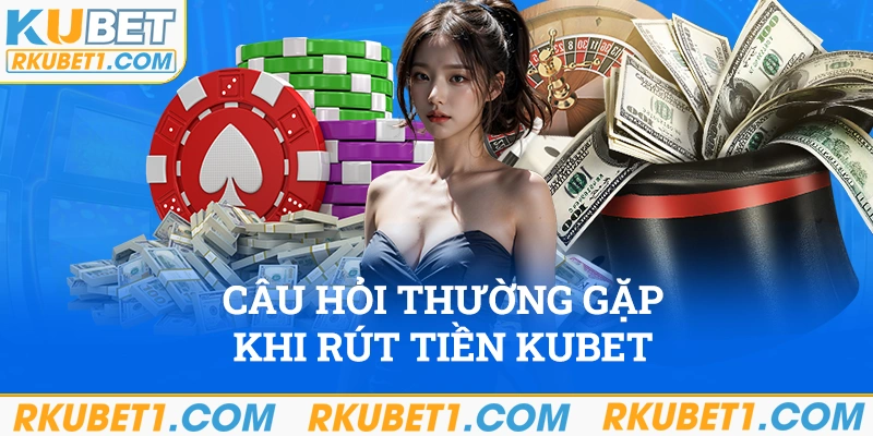 Rút tiền Kubet và những câu hỏi thường gặp cần giải đáp