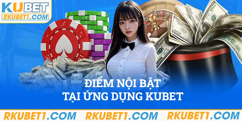 Đặc điểm nổi bật chỉ có tại ứng dụng Kubet