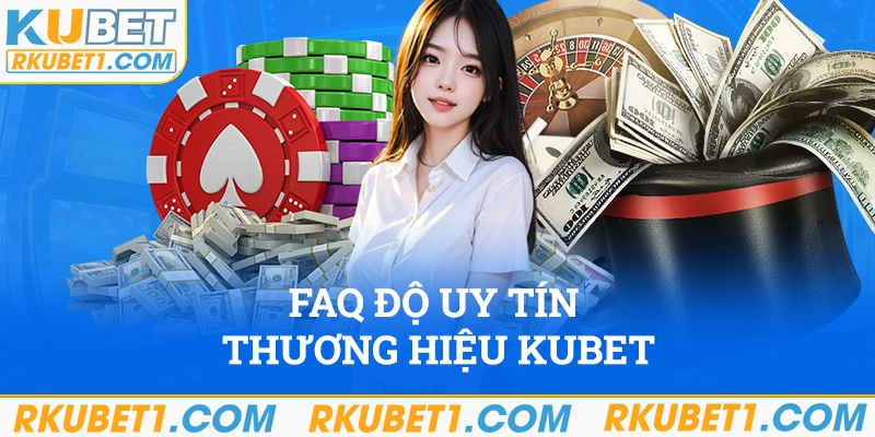 FAQ độ uy tín của thương hiệu kubet