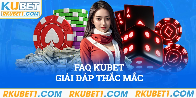 FAQ Kubet - Giải đáp thắc mắc chi tiết