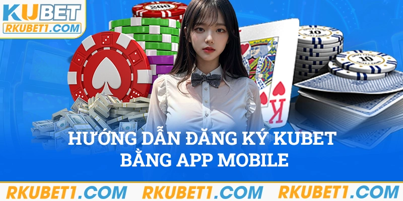 Hướng dẫn đăng ký kubet bằng app mobile