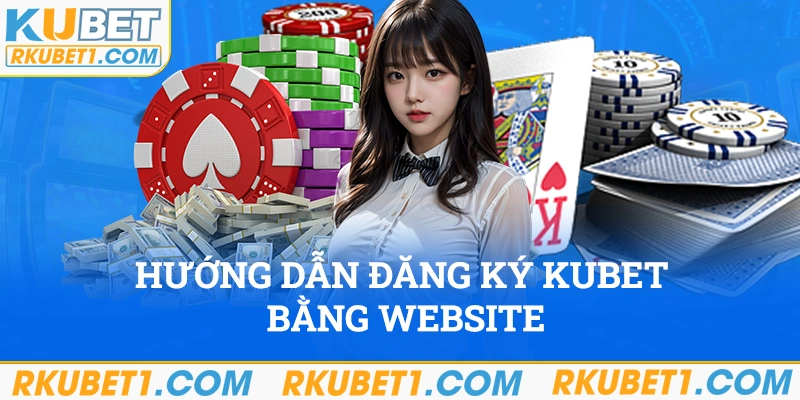 Hướng dẫn ghi danh Kubet bằng website