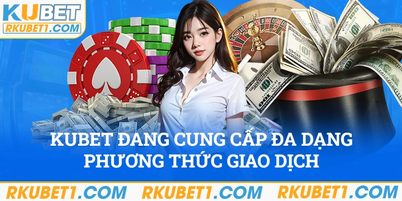 Kubet đang cung cấp đa dạng phương thức giao dịch