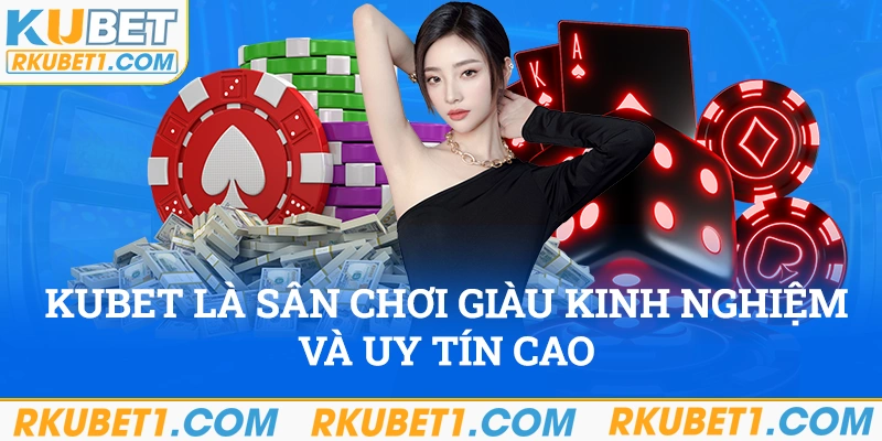 Kubet là sân chơi giàu kinh nghiệm và có tính uy tín cao