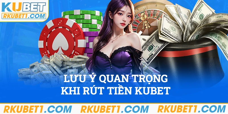 Ghi nhớ những lưu ý để không vi phạm quy định khi rút tiền Kubet