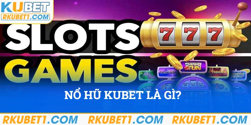 Hiểu rõ trò chơi nổ hũ Kubet