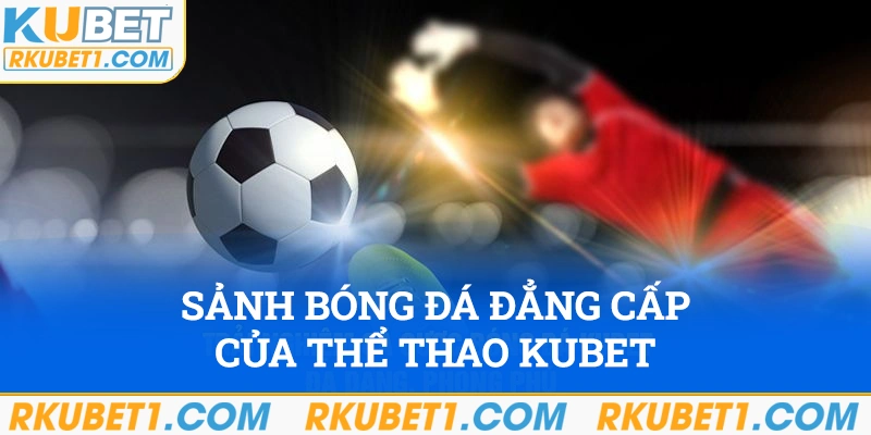 Sảnh bóng đá đẳng cấp của thể thao Kubet