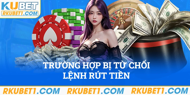 Trường hợp bị từ chối lệnh rút tiền kubet