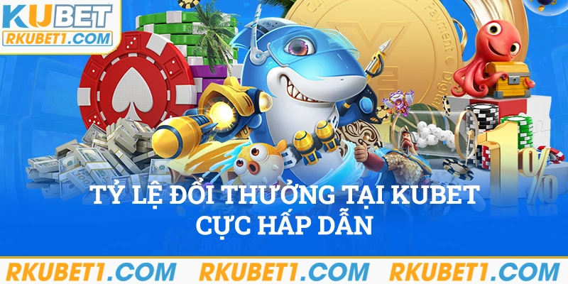 Tỷ lệ đổi thưởng của Kubet cực hấp dẫn