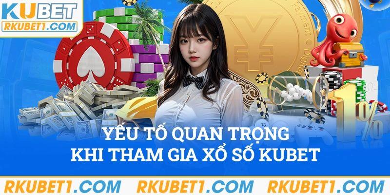 Yếu tố quan trọng khi tham gia xổ số Kubet